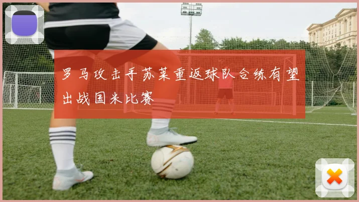 罗马攻击手苏莱重返球队合练有望出战国米比赛