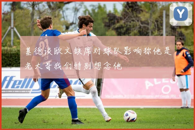 基德谈欧文缺席对球队影响称他是老大哥我们特别想念他