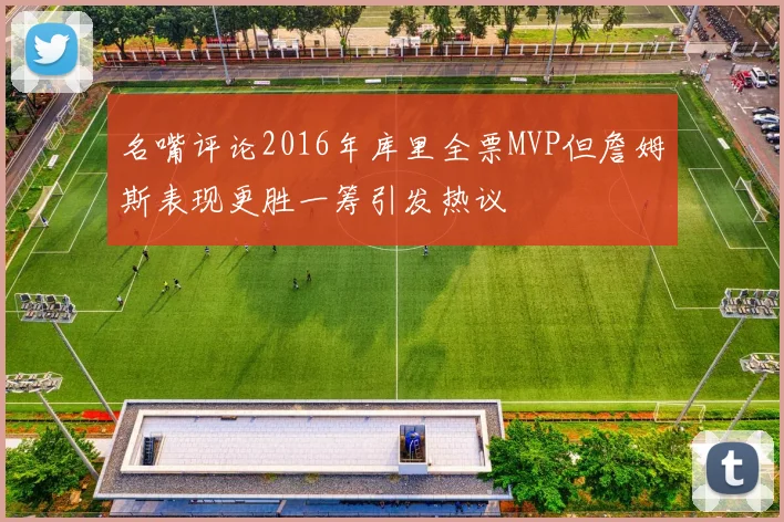 名嘴评论2016年库里全票MVP但詹姆斯表现更胜一筹引发热议