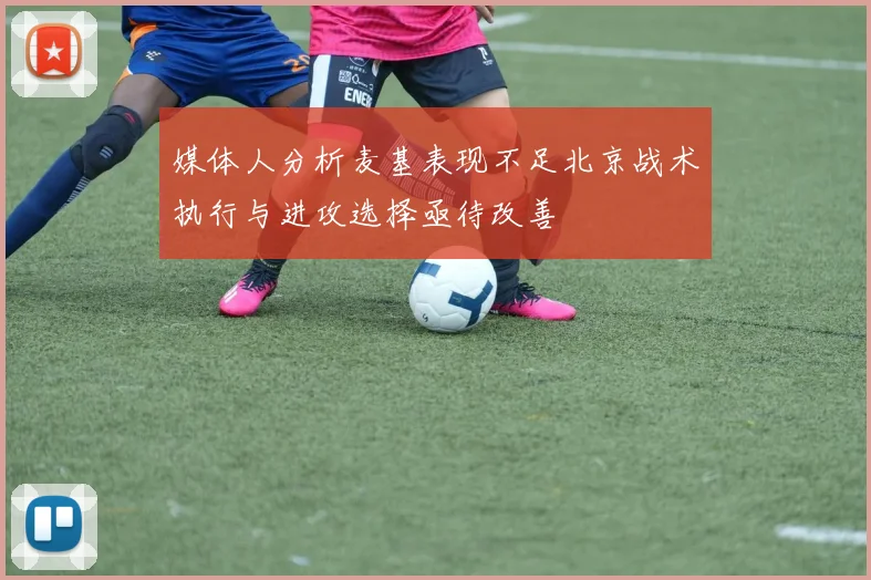 媒体人分析麦基表现不足北京战术执行与进攻选择亟待改善