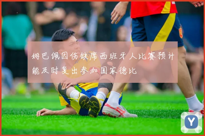 姆巴佩因伤缺席西班牙人比赛预计能及时复出参加国家德比