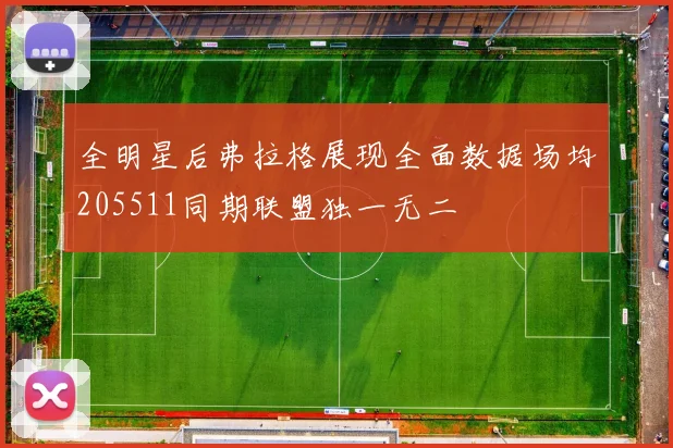 全明星后弗拉格展现全面数据场均205511同期联盟独一无二