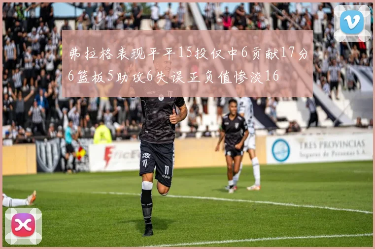 弗拉格表现平平15投仅中6贡献17分6篮板5助攻6失误正负值惨淡16